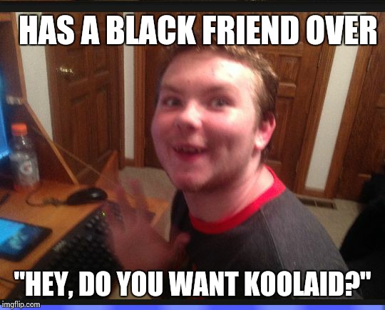 Creepy Internet Stalker | HAS A BLACK FRIEND OVER; "HEY, DO YOU WANT KOOLAID?" | image tagged in creepy internet stalker | made w/ Imgflip meme maker