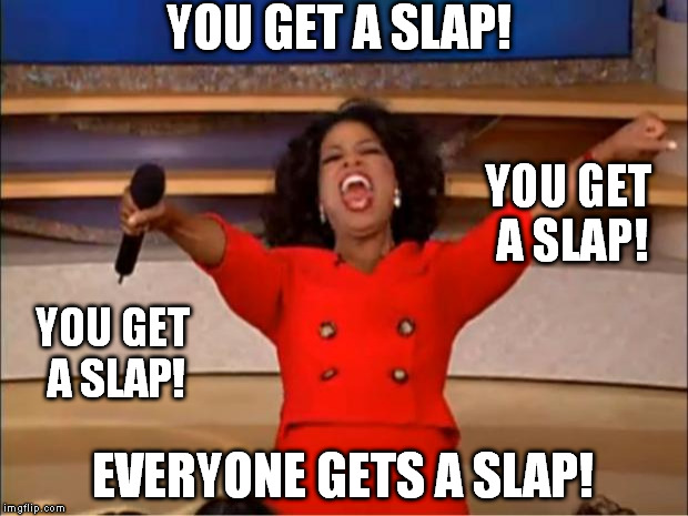 Oprah You Get A Meme | YOU GET A SLAP! YOU GET A SLAP! YOU GET A SLAP! EVERYONE GETS A SLAP! | image tagged in memes,oprah you get a | made w/ Imgflip meme maker