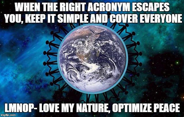 WHEN THE RIGHT ACRONYM ESCAPES YOU, KEEP IT SIMPLE AND COVER EVERYONE; LMNOP- LOVE MY NATURE, OPTIMIZE PEACE | image tagged in lmnop | made w/ Imgflip meme maker