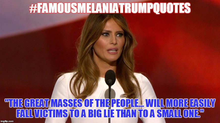 #FAMOUSMELANIATRUMPQUOTES; "THE GREAT MASSES OF THE PEOPLE… WILL MORE EASILY FALL VICTIMS TO A BIG LIE THAN TO A SMALL ONE." | image tagged in melaniatrump,politics,plagiarism,nationaldisgrace | made w/ Imgflip meme maker