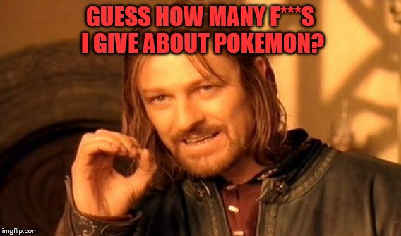 One Does Not Simply | GUESS HOW MANY F***S I GIVE ABOUT POKEMON? | image tagged in memes,one does not simply | made w/ Imgflip meme maker