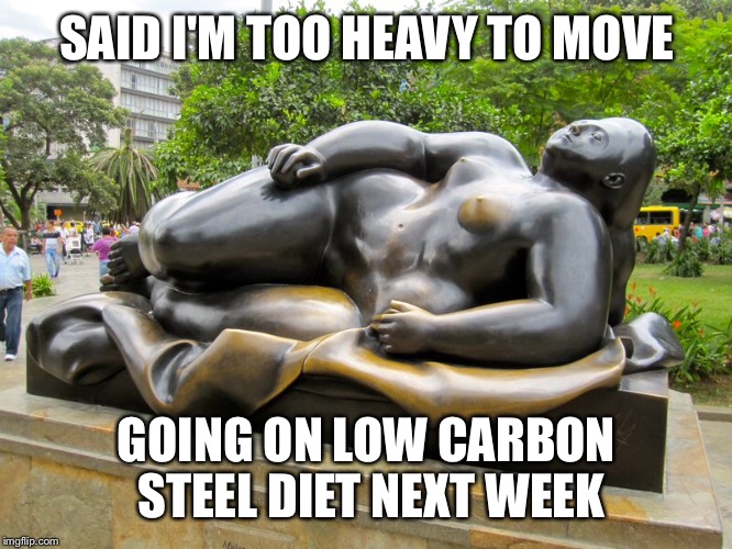 When statutes get fat | SAID I'M TOO HEAVY TO MOVE; GOING ON LOW CARBON STEEL DIET NEXT WEEK | image tagged in memes drsarcasm,fat statute,diet,liw carb steel | made w/ Imgflip meme maker