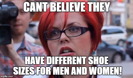 Angry Feminist finds a way to annoy people  | CANT BELIEVE THEY; HAVE DIFFERENT SHOE SIZES FOR MEN AND WOMEN! | image tagged in angry feminist | made w/ Imgflip meme maker