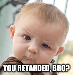 Skeptical Baby Meme | YOU RETARDED, BRO? | image tagged in memes,skeptical baby | made w/ Imgflip meme maker
