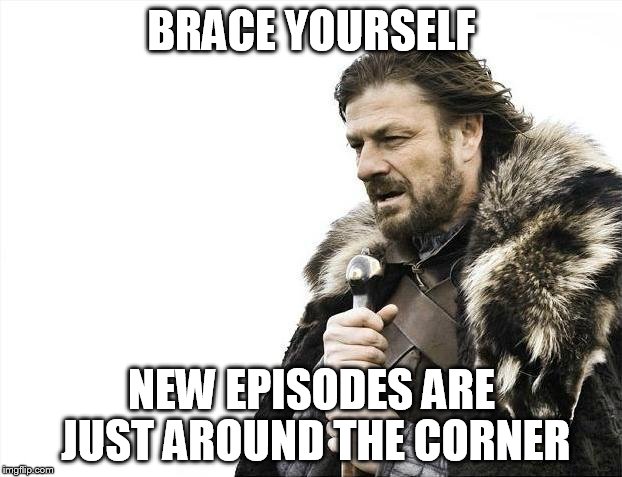 Brace Yourselves X is Coming Meme | BRACE YOURSELF NEW EPISODES ARE JUST AROUND THE CORNER | image tagged in memes,brace yourselves x is coming | made w/ Imgflip meme maker