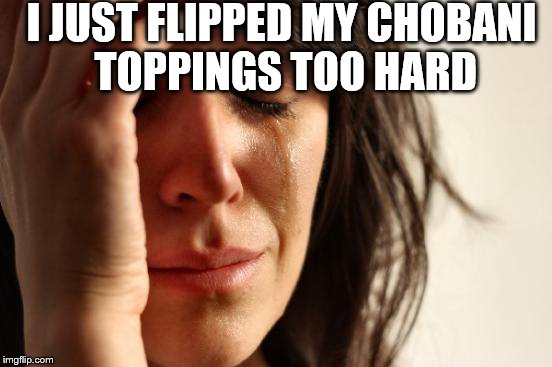 First World Problems | I JUST FLIPPED MY CHOBANI TOPPINGS TOO HARD | image tagged in memes,first world problems | made w/ Imgflip meme maker