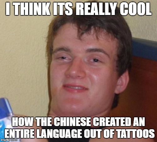 Really Cool | I THINK ITS REALLY COOL; HOW THE CHINESE CREATED AN ENTIRE LANGUAGE OUT OF TATTOOS | image tagged in memes,10 guy | made w/ Imgflip meme maker