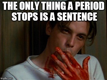 licking bloody fingers | THE ONLY THING A PERIOD STOPS IS A SENTENCE | image tagged in licking bloody fingers | made w/ Imgflip meme maker