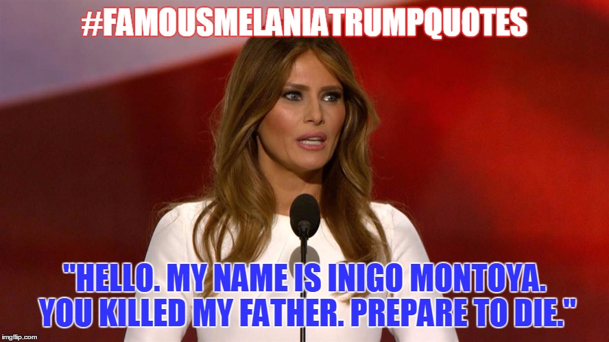 #FAMOUSMELANIATRUMPQUOTES; "HELLO. MY NAME IS INIGO MONTOYA. YOU KILLED MY FATHER. PREPARE TO DIE." | image tagged in melaniatrump,plagiarism,movies | made w/ Imgflip meme maker