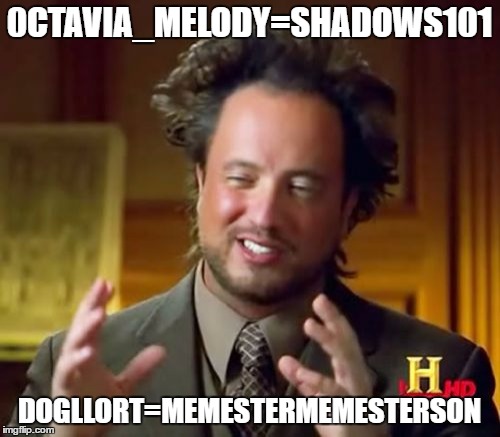 Ancient Aliens Meme | 0CTAVIA_MELODY=SHADOWS101 DOGLLORT=MEMESTERMEMESTERSON | image tagged in memes,ancient aliens | made w/ Imgflip meme maker
