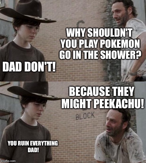 Rick and Carl | WHY SHOULDN'T YOU PLAY POKEMON GO IN THE SHOWER? DAD DON'T! BECAUSE THEY MIGHT PEEKACHU! YOU RUIN EVERYTHING DAD! | image tagged in memes,rick and carl | made w/ Imgflip meme maker