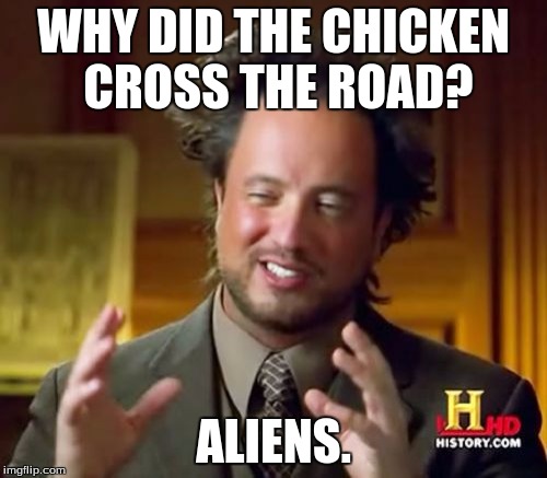 Ancient Aliens Meme | WHY DID THE CHICKEN CROSS THE ROAD? ALIENS. | image tagged in memes,ancient aliens | made w/ Imgflip meme maker