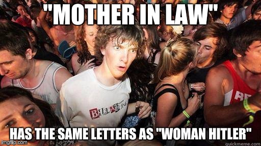 Sudden Realization | "MOTHER IN LAW"; HAS THE SAME LETTERS AS "WOMAN HITLER" | image tagged in sudden realization | made w/ Imgflip meme maker