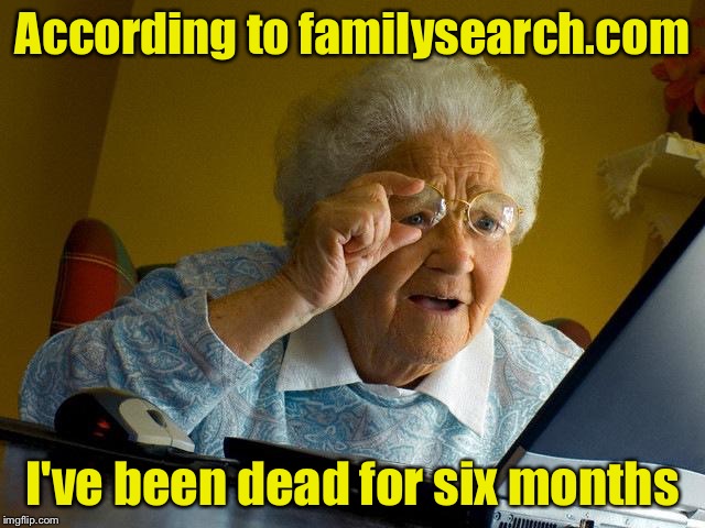 Grandma Finds The Internet Meme | According to familysearch.com; I've been dead for six months | image tagged in memes,grandma finds the internet | made w/ Imgflip meme maker