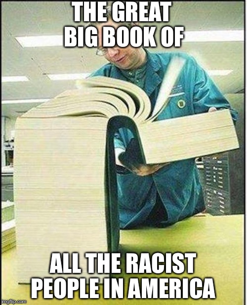 big book | THE GREAT BIG BOOK OF; ALL THE RACIST PEOPLE IN AMERICA | image tagged in big book | made w/ Imgflip meme maker