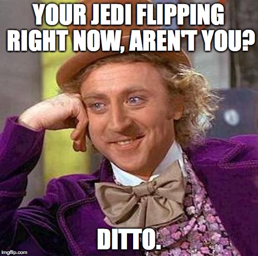 Willy is Surging | YOUR JEDI FLIPPING RIGHT NOW, AREN'T YOU? DITTO. | image tagged in memes,same frequency,red rocks 2016,brand new  red rocks,lsd,jedi flipping | made w/ Imgflip meme maker