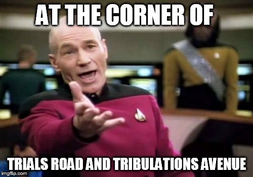 Picard Wtf Meme | AT THE CORNER OF TRIALS ROAD AND TRIBULATIONS AVENUE | image tagged in memes,picard wtf | made w/ Imgflip meme maker