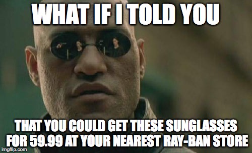 Matrix Morpheus | WHAT IF I TOLD YOU; THAT YOU COULD GET THESE SUNGLASSES FOR 59.99 AT YOUR NEAREST RAY-BAN STORE | image tagged in memes,matrix morpheus,ray-ban,sunglasses,morpheus,thematrix | made w/ Imgflip meme maker