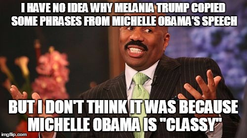 I HAVE NO IDEA WHY MELANIA TRUMP COPIED SOME PHRASES FROM MICHELLE OBAMA'S SPEECH BUT I DON'T THINK IT WAS BECAUSE MICHELLE OBAMA IS "CLASSY | image tagged in memes,steve harvey | made w/ Imgflip meme maker