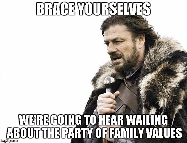 Brace Yourselves X is Coming | BRACE YOURSELVES; WE'RE GOING TO HEAR WAILING ABOUT THE PARTY OF FAMILY VALUES | image tagged in memes,brace yourselves x is coming | made w/ Imgflip meme maker