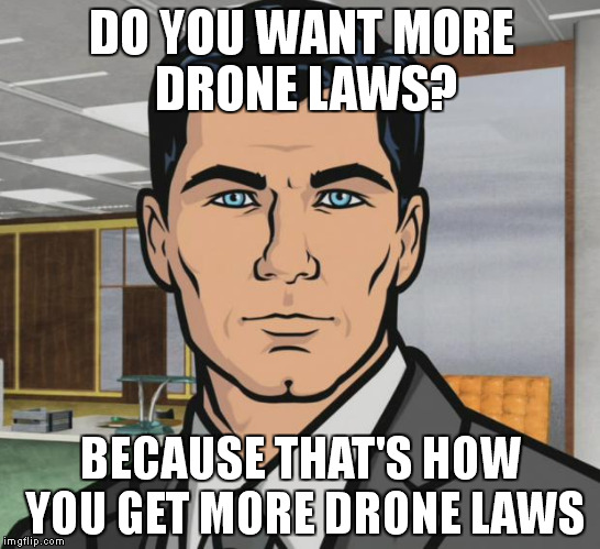 Archer Meme | DO YOU WANT MORE DRONE LAWS? BECAUSE THAT'S HOW YOU GET MORE DRONE LAWS | image tagged in memes,archer | made w/ Imgflip meme maker