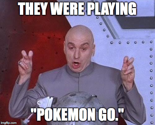 Dr. Evil does Air Quotes | THEY WERE PLAYING; "POKEMON GO." | image tagged in memes,dr evil laser,dr evil,austin powers,pokemon go | made w/ Imgflip meme maker
