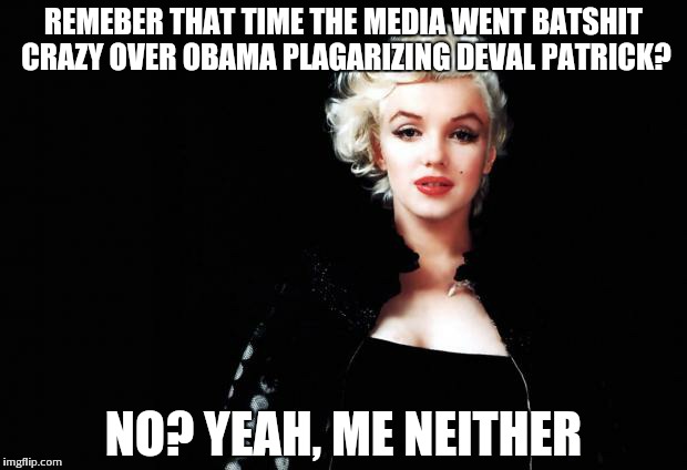 Marylin Monroe | REMEBER THAT TIME THE MEDIA WENT BATSHIT CRAZY OVER OBAMA PLAGARIZING DEVAL PATRICK? NO? YEAH, ME NEITHER | image tagged in marylin monroe | made w/ Imgflip meme maker