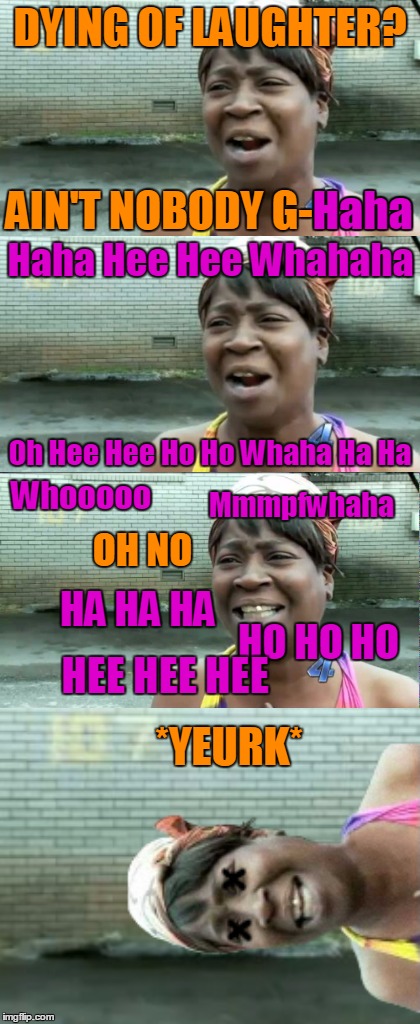 R.I.P. Sweet Brown | DYING OF LAUGHTER? AIN'T NOBODY G-Haha; Haha; Haha Hee Hee Whahaha; Oh Hee Hee Ho Ho Whaha Ha Ha; Mmmpfwhaha; Whooooo; OH NO; HO HO HO; HA HA HA; HEE HEE HEE; *YEURK* | image tagged in memes,aint nobody got time for that,sweet brown,lol,laugh,dying of laughter | made w/ Imgflip meme maker