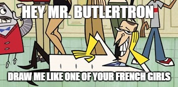 HEY MR. BUTLERTRON; DRAW ME LIKE ONE OF YOUR FRENCH GIRLS | image tagged in clone high principal scudworth | made w/ Imgflip meme maker
