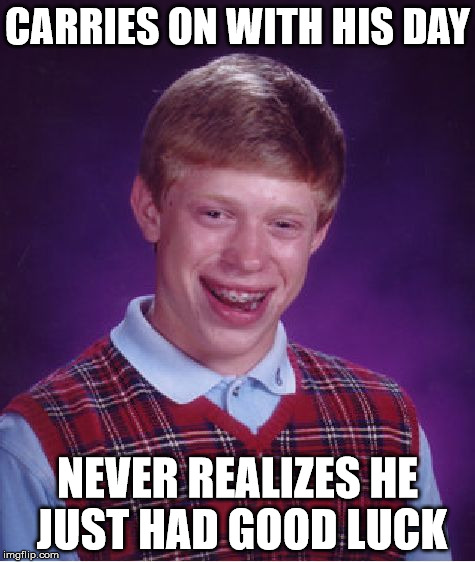 Bad Luck Brian Meme | CARRIES ON WITH HIS DAY NEVER REALIZES HE JUST HAD GOOD LUCK | image tagged in memes,bad luck brian | made w/ Imgflip meme maker