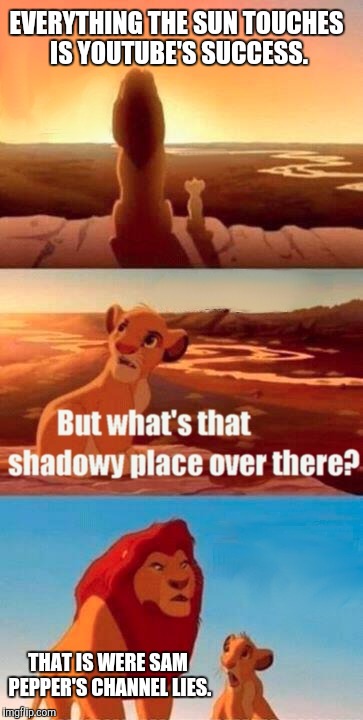Simba Shadowy Place | EVERYTHING THE SUN TOUCHES IS YOUTUBE'S SUCCESS. THAT IS WERE SAM PEPPER'S CHANNEL LIES. | image tagged in memes,simba shadowy place,funny,sam pepper,youtube | made w/ Imgflip meme maker