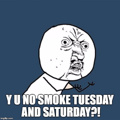 Y U No Meme | Y U NO SMOKE TUESDAY AND SATURDAY?! | image tagged in memes,y u no | made w/ Imgflip meme maker
