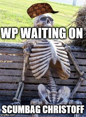 Waiting Skeleton | WP WAITING ON; SCUMBAG CHRISTOFF | image tagged in memes,waiting skeleton,scumbag | made w/ Imgflip meme maker