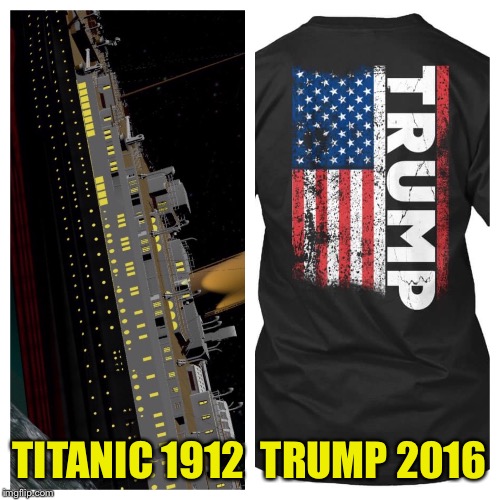 Trump | TITANIC 1912

TRUMP 2016 | image tagged in trump 2016 | made w/ Imgflip meme maker