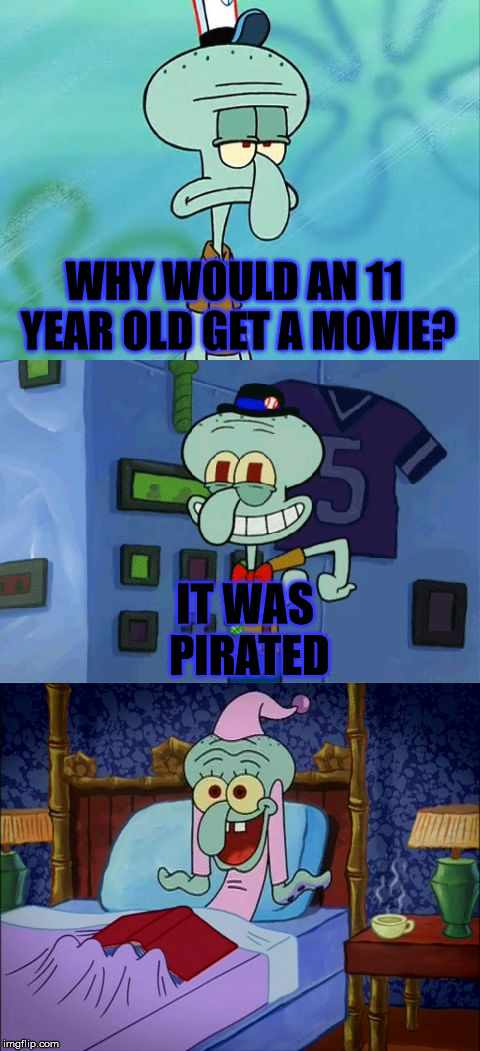 Bad Pun Squidward | WHY WOULD AN 11 YEAR OLD GET A MOVIE? IT WAS PIRATED | image tagged in bad pun squidward | made w/ Imgflip meme maker