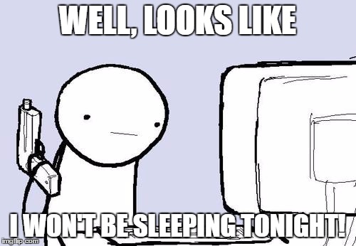 WELL, LOOKS LIKE I WON'T BE SLEEPING TONIGHT! | made w/ Imgflip meme maker