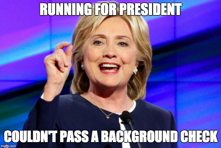 Hillary Background Check | RUNNING FOR PRESIDENT; COULDN'T PASS A BACKGROUND CHECK | image tagged in check | made w/ Imgflip meme maker