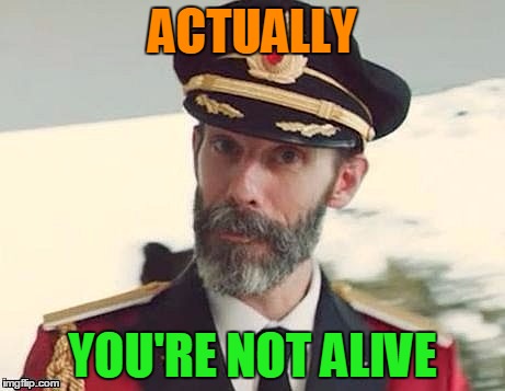 Captain Obvious | ACTUALLY YOU'RE NOT ALIVE | image tagged in captain obvious | made w/ Imgflip meme maker