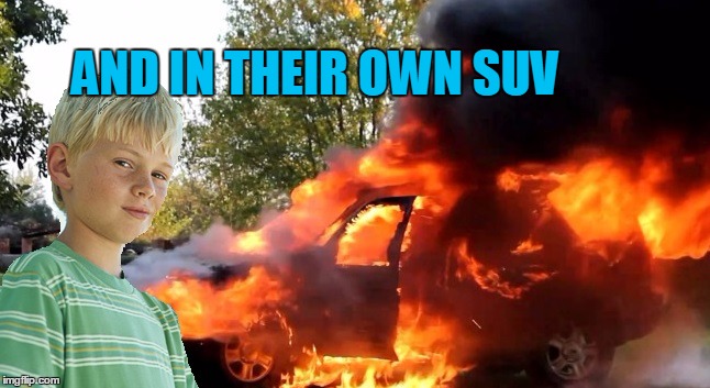 vengeful child | AND IN THEIR OWN SUV | image tagged in vengeful child | made w/ Imgflip meme maker