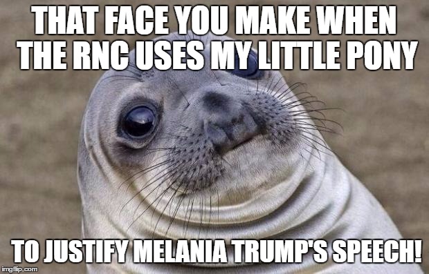 So Apparently This Happened... | THAT FACE YOU MAKE WHEN THE RNC USES MY LITTLE PONY; TO JUSTIFY MELANIA TRUMP'S SPEECH! | image tagged in memes,awkward moment sealion,mlp,my little pony,rnc convention,melania trump | made w/ Imgflip meme maker