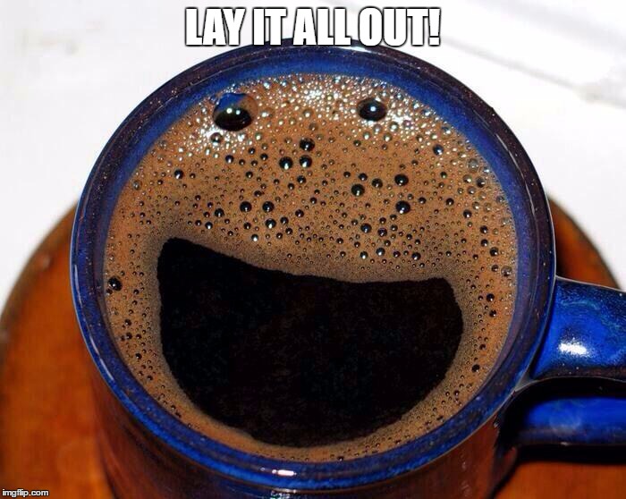 Coffee Cup Smile | LAY IT ALL OUT! | image tagged in coffee cup smile | made w/ Imgflip meme maker