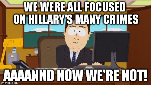 Aaaaand Its Gone | WE WERE ALL FOCUSED ON HILLARY'S MANY CRIMES; AAAANND NOW WE'RE NOT! | image tagged in memes,aaaaand its gone,hillary clinton for jail 2016,government corruption,biased media | made w/ Imgflip meme maker