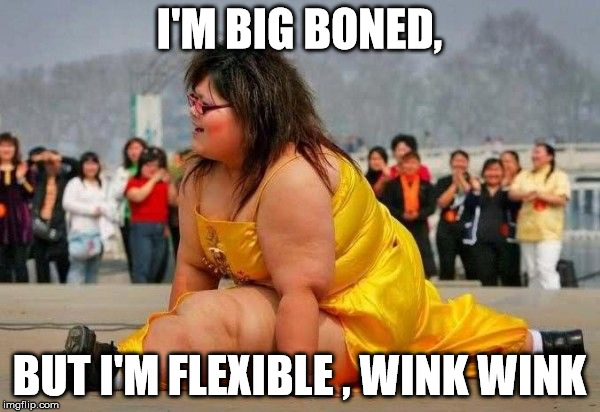I'M BIG BONED, BUT I'M FLEXIBLE , WINK WINK | made w/ Imgflip meme maker