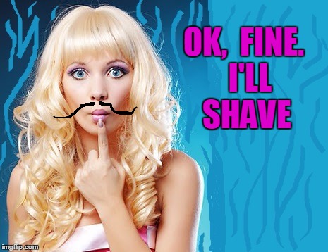 ditzy blonde | OK,  FINE.  I'LL SHAVE | image tagged in ditzy blonde | made w/ Imgflip meme maker
