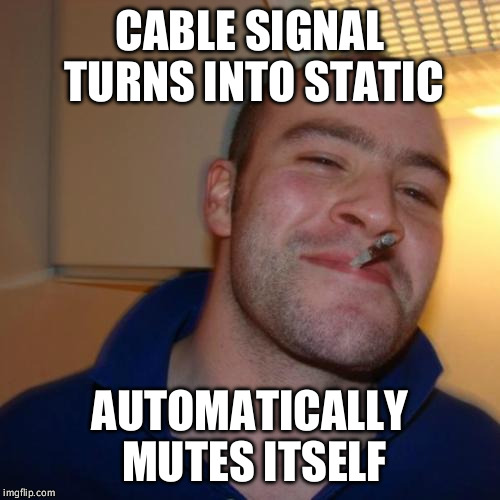 Good Guy Greg | CABLE SIGNAL TURNS INTO STATIC; AUTOMATICALLY MUTES ITSELF | image tagged in memes,good guy greg,AdviceAnimals | made w/ Imgflip meme maker