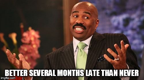 Steve Harvey Meme | BETTER SEVERAL MONTHS LATE THAN NEVER | image tagged in memes,steve harvey | made w/ Imgflip meme maker