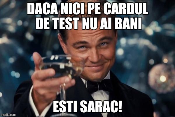 Leonardo Dicaprio Cheers | DACA NICI PE CARDUL DE TEST NU AI BANI; ESTI SARAC! | image tagged in memes,leonardo dicaprio cheers | made w/ Imgflip meme maker