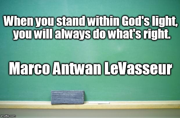 blank chalkboard | When you stand within God's light, you will always do what's right. Marco Antwan LeVasseur | image tagged in blank chalkboard | made w/ Imgflip meme maker