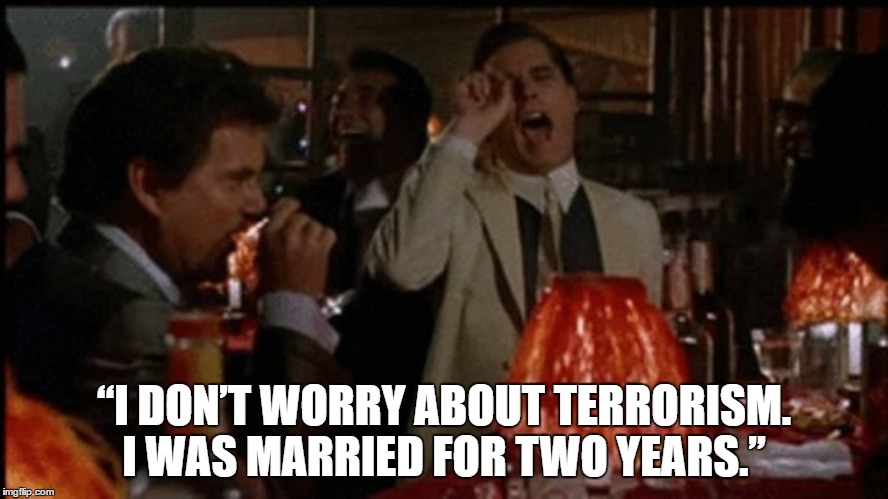 “I DON’T WORRY ABOUT TERRORISM. I WAS MARRIED FOR TWO YEARS.” | made w/ Imgflip meme maker