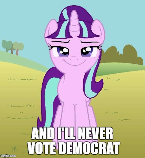 AND I'LL NEVER VOTE DEMOCRAT | image tagged in don't you starlight glimmer | made w/ Imgflip meme maker